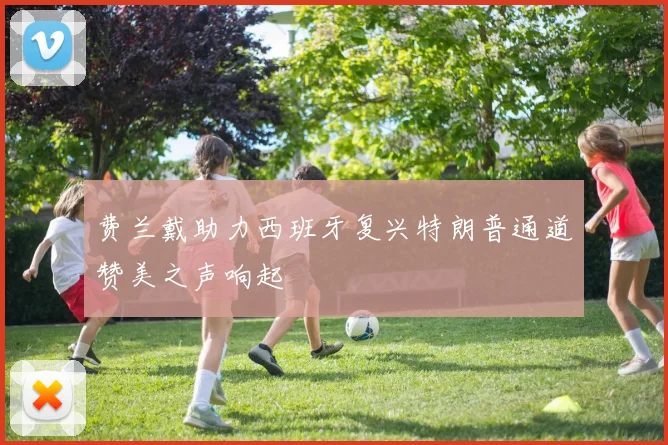 费兰戴助力西班牙复兴特朗普通道赞美之声响起