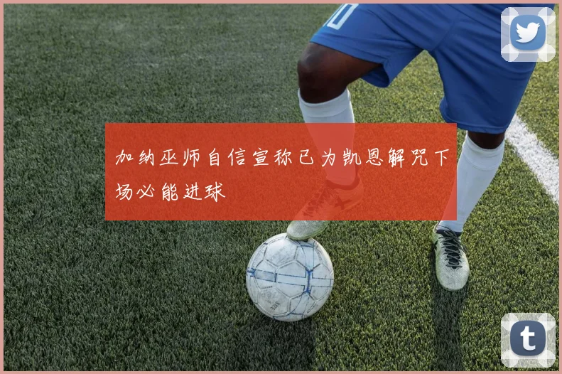 加纳巫师自信宣称已为凯恩解咒下场必能进球
