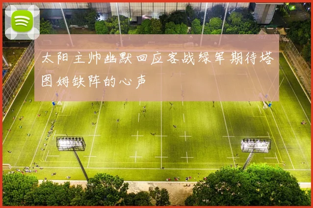 太阳主帅幽默回应客战绿军期待塔图姆缺阵的心声