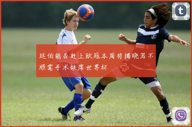 廷伯能否赶上欧冠本周将揭晓若不顺需手术缺席世界杯