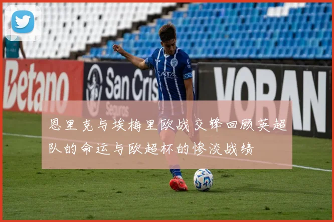 恩里克与埃梅里欧战交锋回顾英超队的命运与欧超杯的惨淡战绩