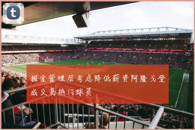 掘金管理层考虑降低薪资阿隆戈登成交易热门球员