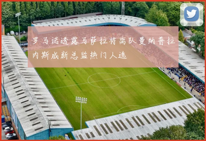 罗马诺透露马萨拉将离队曼纳普拉内斯成新总监热门人选