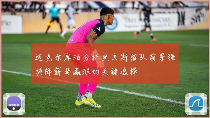 迈克尔库珀分析里夫斯留队前景强调降薪是赢球的关键选择