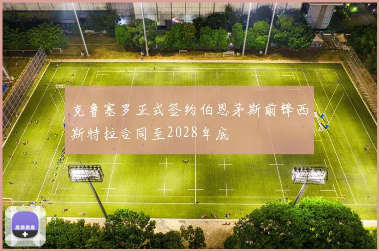 克鲁塞罗正式签约伯恩茅斯前锋西斯特拉合同至2028年底