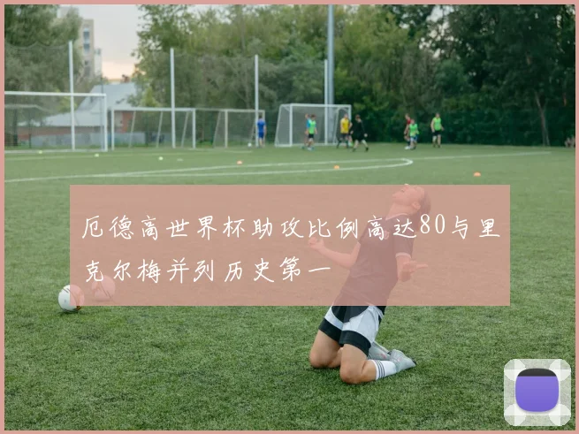 厄德高世界杯助攻比例高达80与里克尔梅并列历史第一