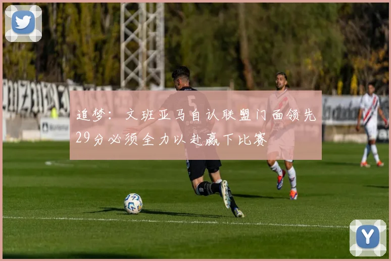 追梦：文班亚马自认联盟门面领先29分必须全力以赴赢下比赛
