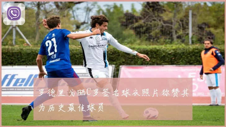 罗德里戈晒C罗签名球衣照片称赞其为历史最佳球员