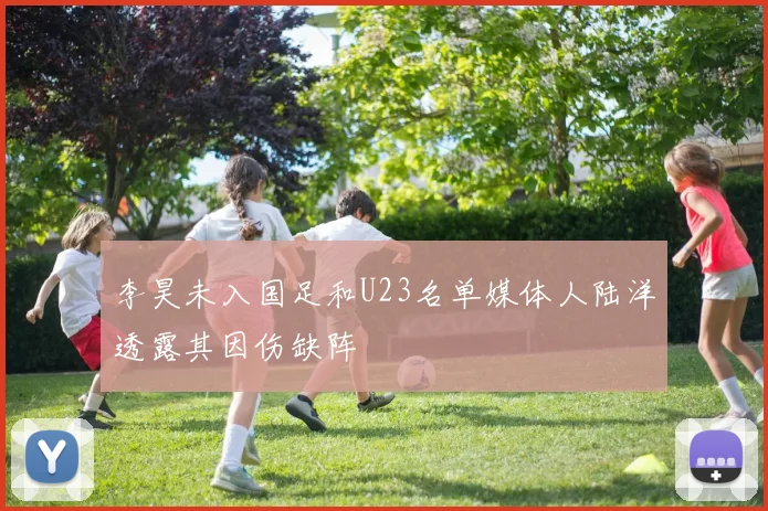 李昊未入国足和U23名单媒体人陆洋透露其因伤缺阵