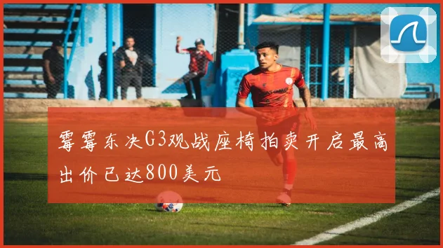 霉霉东决G3观战座椅拍卖开启最高出价已达800美元